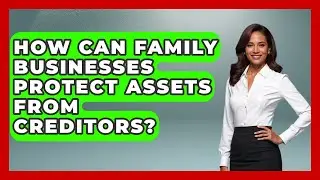 How Can Family Businesses Protect Assets From Creditors? - Keeping Business In The Family