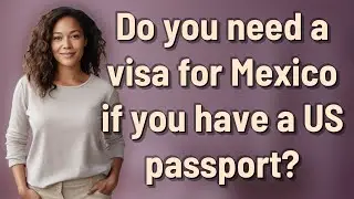 Do you need a visa for Mexico if you have a US passport?