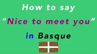 How to say &ldquo;Nice to meet you&rdquo; in Basque
