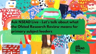 Ask NSEAD Live - Let's talk about what the Ofsted Research Review means for primary subject leaders