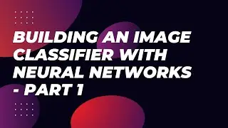 Building an Image Classifier with Neural Networks - Part 1: Introduction & Architecture