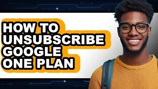 How to Unsubscribe Google One Plan - Step by Step