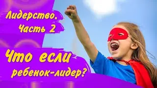 Принимать и слышать: как воспитать лидера, но не давя обязанностью/ Ребёнок лидер/ Психология детей
