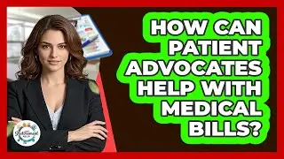 How Can Patient Advocates Help With Medical Bills?