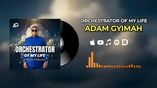 Adam Gyimah - Orchestrator Of My Life (Official Audio)