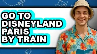 How to Go to Disneyland Paris by Train - Full Guide