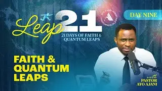 Leap 21: Faith & Quantum Leaps - Day 9 - Pastor Ayo Ajani.