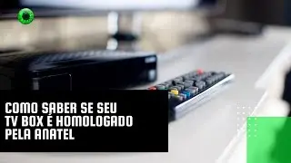 Como saber se seu TV box &eacute; homologado pela Anatel