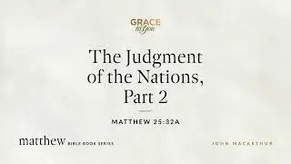 The Judgment of the Nations, Part 2 (Matthew 25:32a) John MacArthur