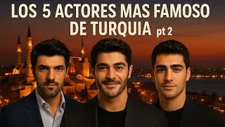 5 ACTORES TURCOS MÁS FAMOSOS - PART 2