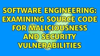 Software Engineering: Examining source code for maliciousness and security vulnerabilities