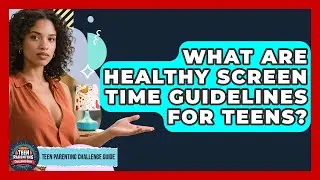 What Are Healthy Screen Time Guidelines For Teens? - Teen Parenting Challenge Guide