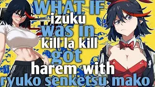 What If Izuku Was In kill la Kill got harem with ryuko, senketsu, mako 