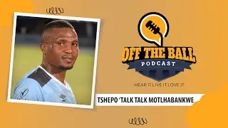 OFF THE BALL PODCAST  -TSHEPO  'TALK TALK' MOTLHABANKWE