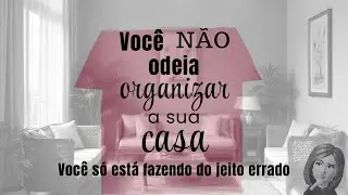 Você não odeia organizar sua casa.. Você só está fazendo do jeito errado.