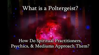What is a Poltergeist & How Do Spiritual Practitioners, Psychics, & Mediums Approach Them?