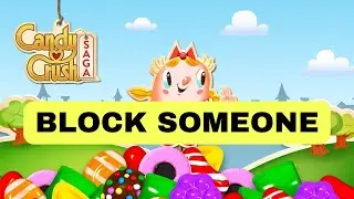 How to Block Someone in Candy Crush Saga 2025?