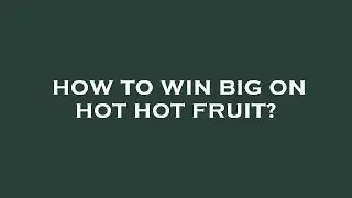 How to win big on hot hot fruit?