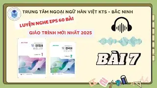 BÀI 7- FILE NGHE - GIÁO TRÌNH EPS TOPIK MỚI 2025_ tiếng Hàn online + offline ib 0981 088 418