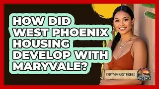 How Did West Phoenix Housing Develop With Maryvale?
