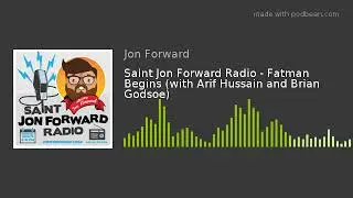 Saint Jon Forward Radio - Fatman Begins (with Arif Hussain and Brian Godsoe)