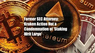 Former SEC Attorney: Kraken Action Not a Condemnation of 'Staking Writ Large'