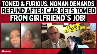 Towed & Furious: Woman Demands Refund After Car Gets Towed From Girlfriend's Job!
