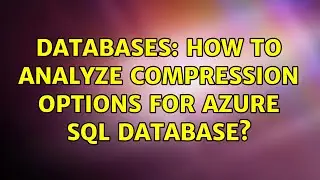 Databases: How to analyze compression options for Azure SQL Database?