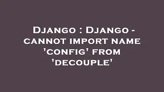 Django : Django - cannot import name 'config' from 'decouple'