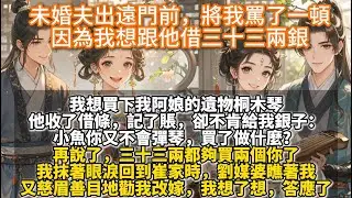 完結不落俗套小甜文：未婚夫出遠門前，將我罵了一頓，因為我想跟他借三十三兩銀買下我阿娘的遺物桐木琴。他收了借條，記了賬，卻不肯給我銀子：小魚你又不會彈琴，買了做什麼？再說了，三十三兩都夠買兩個你了。