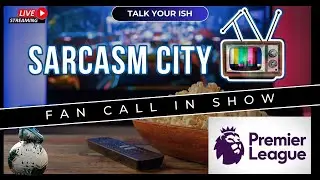 PREMIER LEAGUE FAN CALL IN SHOW - Talk Your Ish @SarcasmCityTVExtra