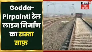 Godda-Pirpainti Rail Line निर्माण को स्विकृति मिलने पर लोगों में ख़ुशी की लहर। Hindi News