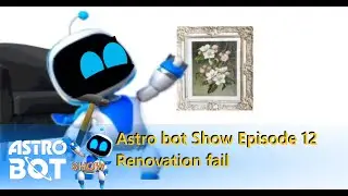 Astro bot Show Episode 12 Renovation fail
