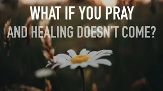 ╫ WHAT IF I pray for healing and nothing happens?