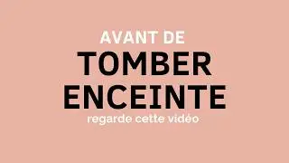Tout ce que tu dois savoir AVANT de tomber enceinte