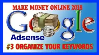 #3 How To Make Money Online Fast With Google Adsense 2018 - Organize Your Keywords