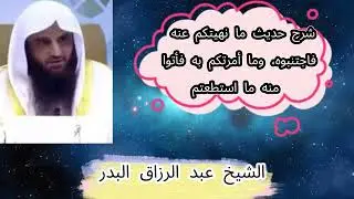 شرح حديث ما نهيتكم عنه فاجتنبوه...  \ الشيخ عبد الرزاق البدر حفظه الله تعالى