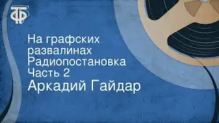 Аркадий Гайдар. На графских развалинах. Радиопостановка. Часть 2