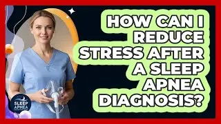 How Can I Reduce Stress After A Sleep Apnea Diagnosis?