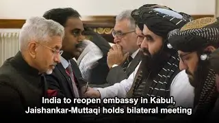 India to reopen embassy in Kabul, Jaishankar-Muttaqi holds bilateral meeting