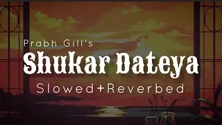 Shukar Dateya Song [Slowed+Reverbed]🙏🥰|Prabhu Gill| Slowed and Reverbed Song ♥️🌍