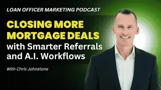 Closing More Mortgage Deals with Smarter Referrals & A.I Workflows | Loan Officer Marketing Podcast