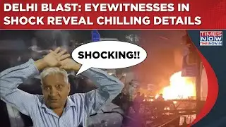Delhi Blast: Eyewitnesses In Shock, Reveal Chilling Details, Say 'We Saw Body ...' Delhi On Edge