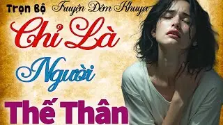 Cực hay - Kể Chuyện Có Thật Hay Nhất 2025: CHỈ LÀ NGƯỜI THẾ THÂN - nghe khóc cạn nước mắt