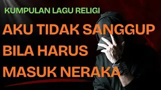 Kumpulan Lagu Religi (Aku Tidak Sanggup Bila Harus Masuk Neraka)
