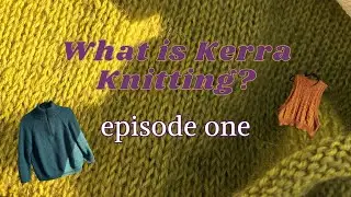Sweaters, Vests, & Cowls, Oh My!  ||  What is Kerra Knitting - ep. 1