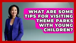 What Are Some Tips for Visiting Theme Parks with Young Children? | Insider Theme Park Tips