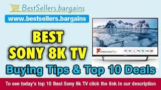 Sony 8k TV Buying Tips & Top 10 Deals
