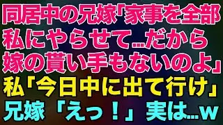 【スカッとする話】同居中の兄嫁「家事を全部私にやらせて…だから嫁の貰い手もないのよ」私「じゃあ今日中に出て行け」兄嫁「えっ！」実は…【修羅場】