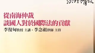 【從南海仲裁談國人對國際法的貢獻】李念祖律師  李復甸教授